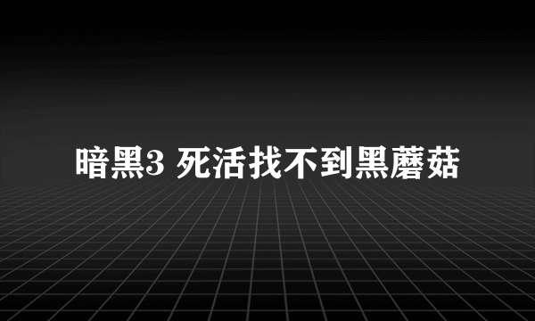 暗黑3 死活找不到黑蘑菇