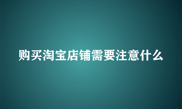 购买淘宝店铺需要注意什么