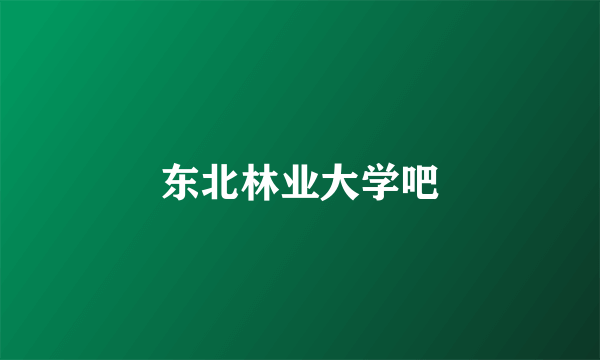 东北林业大学吧