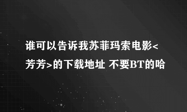 谁可以告诉我苏菲玛索电影<芳芳>的下载地址 不要BT的哈