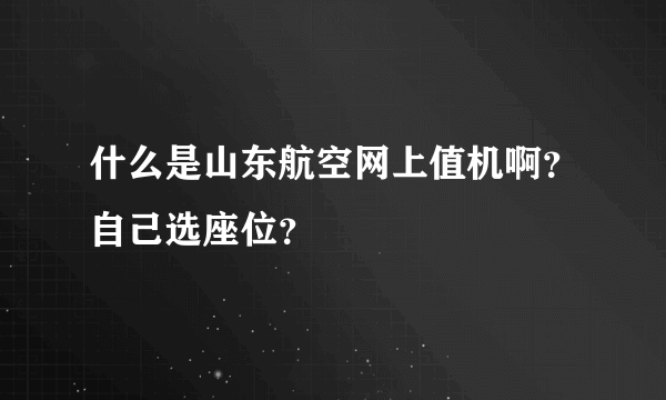 什么是山东航空网上值机啊？自己选座位？