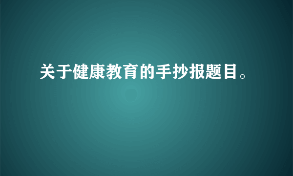 关于健康教育的手抄报题目。