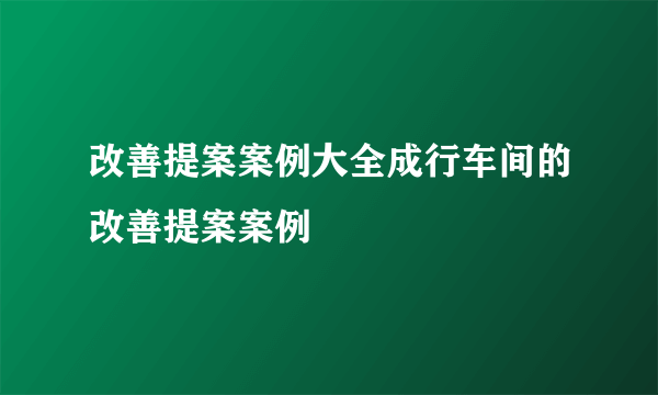 改善提案案例大全成行车间的改善提案案例