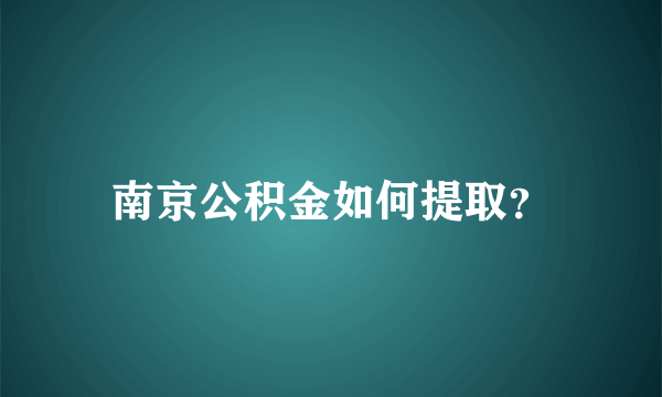 南京公积金如何提取？