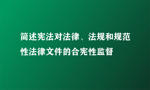 简述宪法对法律、法规和规范性法律文件的合宪性监督