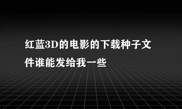 红蓝3D的电影的下载种子文件谁能发给我一些