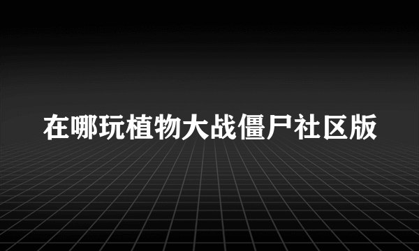 在哪玩植物大战僵尸社区版