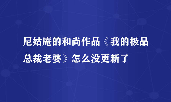 尼姑庵的和尚作品《我的极品总裁老婆》怎么没更新了