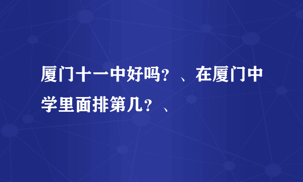 厦门十一中好吗？、在厦门中学里面排第几？、