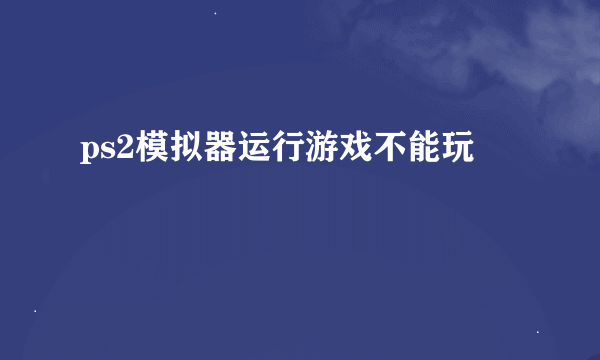 ps2模拟器运行游戏不能玩