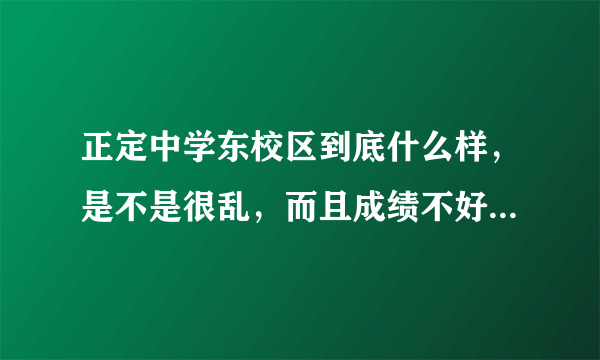 正定中学东校区到底什么样，是不是很乱，而且成绩不好啊，网上众说不一，求东校区学生答案。