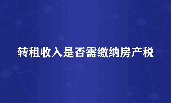 转租收入是否需缴纳房产税