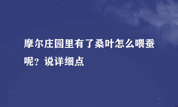 摩尔庄园里有了桑叶怎么喂蚕呢？说详细点