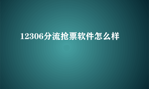 12306分流抢票软件怎么样