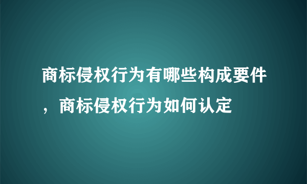 商标侵权行为有哪些构成要件，商标侵权行为如何认定