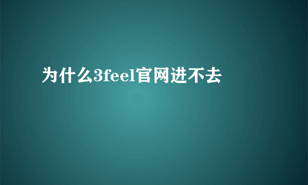 为什么3feel官网进不去