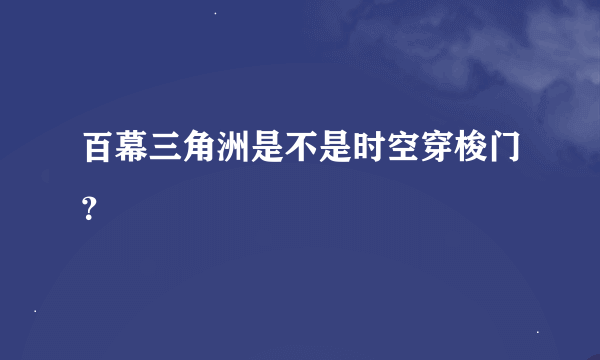 百幕三角洲是不是时空穿梭门？