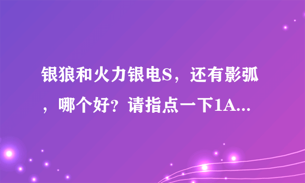 银狼和火力银电S，还有影弧，哪个好？请指点一下1A哪些球更好（上100元的不要）