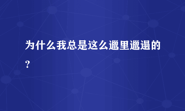 为什么我总是这么邋里邋遢的？