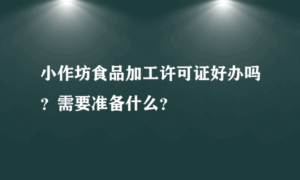 小作坊食品加工许可证好办吗？需要准备什么？