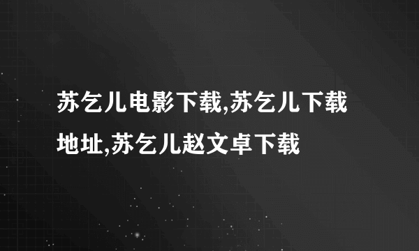 苏乞儿电影下载,苏乞儿下载地址,苏乞儿赵文卓下载