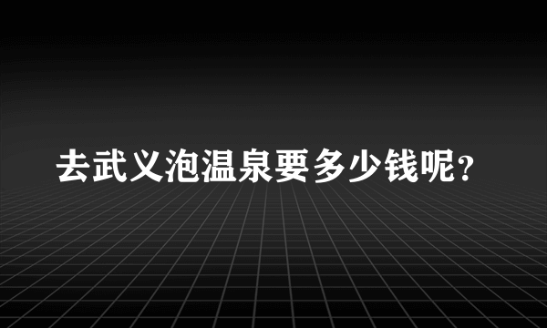 去武义泡温泉要多少钱呢？