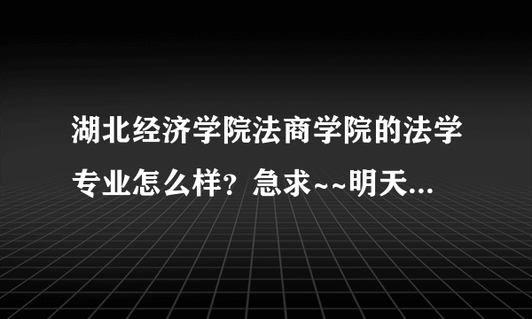 湖北经济学院法商学院的法学专业怎么样？急求~~明天就要报志愿了！