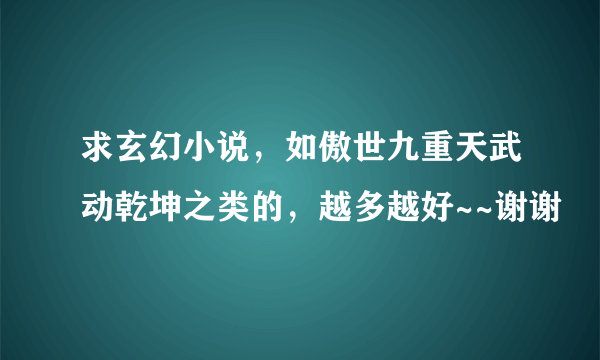 求玄幻小说，如傲世九重天武动乾坤之类的，越多越好~~谢谢