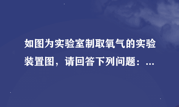 如图为实验室制取氧气的实验装置图，请回答下列问题：（1）实验室制取氧气的化学方程式是：______；（2）