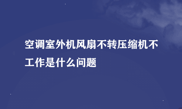 空调室外机风扇不转压缩机不工作是什么问题