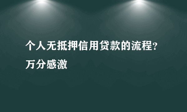 个人无抵押信用贷款的流程？万分感激