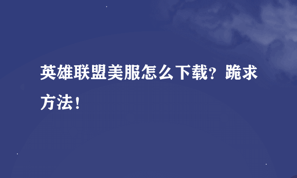 英雄联盟美服怎么下载？跪求方法！