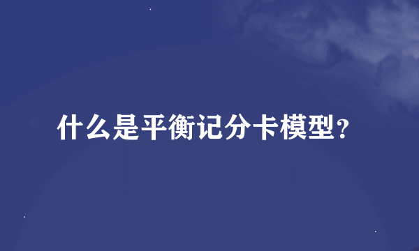 什么是平衡记分卡模型？