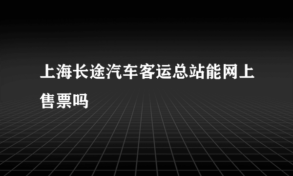 上海长途汽车客运总站能网上售票吗