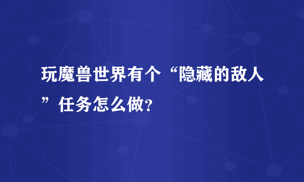 玩魔兽世界有个“隐藏的敌人”任务怎么做？