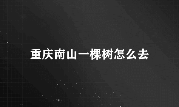 重庆南山一棵树怎么去