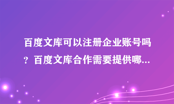 百度文库可以注册企业账号吗？百度文库合作需要提供哪些资质？