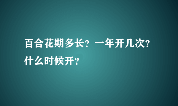 百合花期多长？一年开几次？什么时候开？