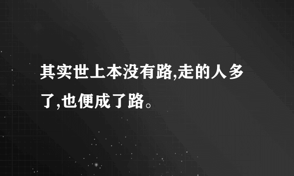 其实世上本没有路,走的人多了,也便成了路。