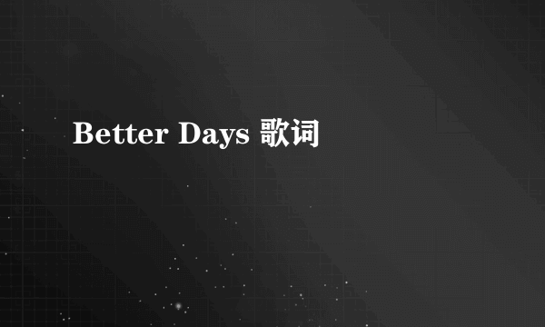 Better Days 歌词