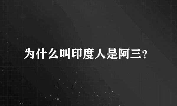 为什么叫印度人是阿三？