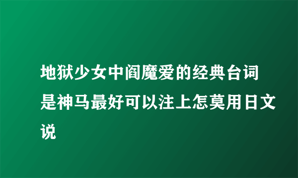 地狱少女中阎魔爱的经典台词是神马最好可以注上怎莫用日文说