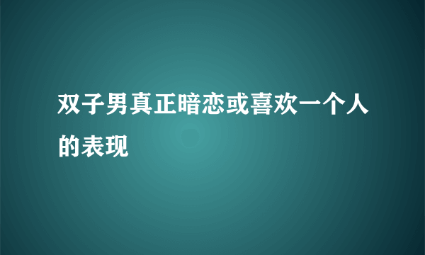 双子男真正暗恋或喜欢一个人的表现