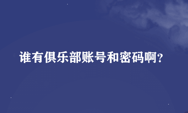 谁有俱乐部账号和密码啊？