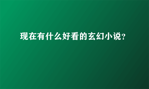 现在有什么好看的玄幻小说？