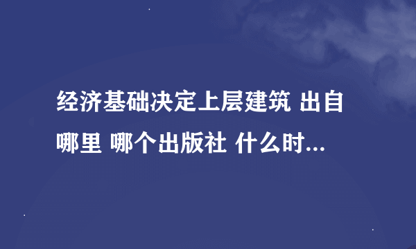 经济基础决定上层建筑 出自哪里 哪个出版社 什么时间 多少页