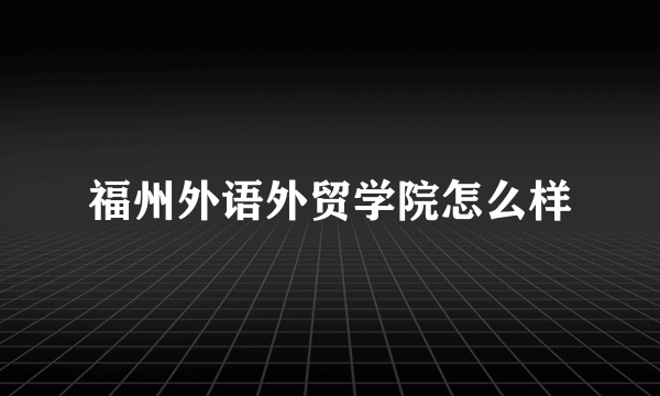 福州外语外贸学院怎么样