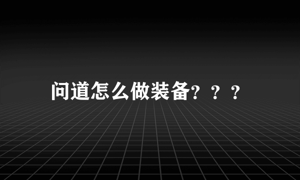 问道怎么做装备？？？