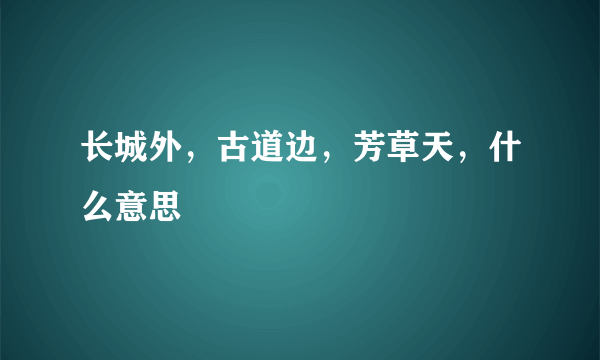 长城外，古道边，芳草天，什么意思