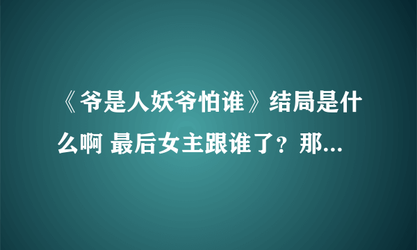 《爷是人妖爷怕谁》结局是什么啊 最后女主跟谁了？那个鸭子是好人不？